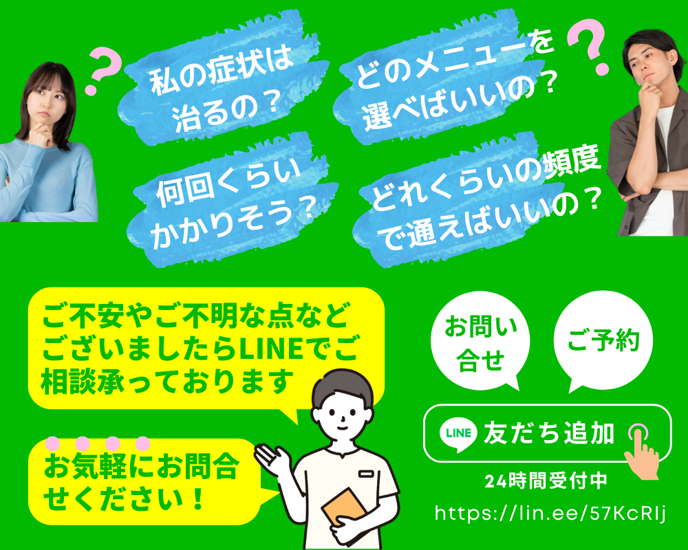 私の症状は治るの？どのメニューを選べばいいの？どれくらいの頻度で通えばいいの？何回くらいかかりそう？・・・ ご不安やご不明な点などございましたらLINEで、ご相談承っております。お気軽にお問い合わせ下さい！