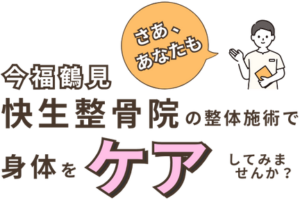 さあ、あなたも今福鶴見「快生整骨院」の整体施術で身体をケアしてみませんか?