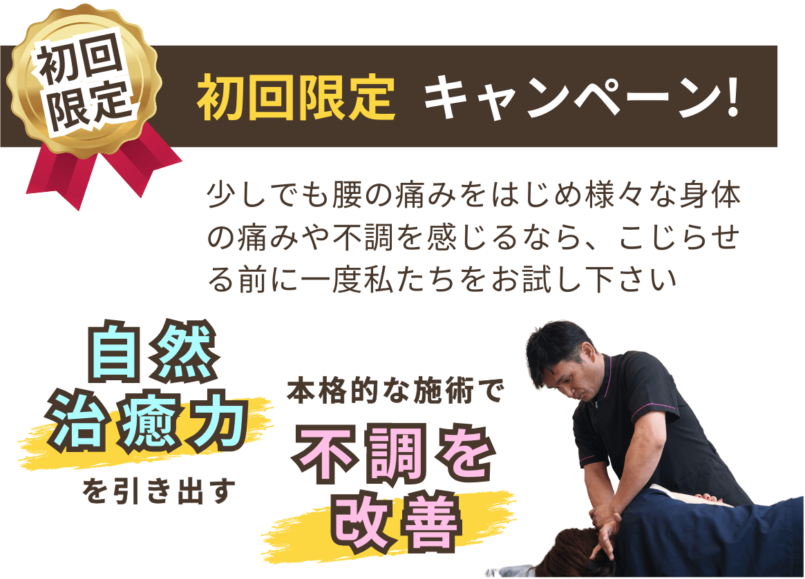 初回限定　お試しキャンペーン！　少しでも腰の痛みをはじめ様々な身体の痛みや不調を感じるなら、こじらせる前に一度私たちをお試し下さい　自然治癒力を引き出し、本格的な施術で不調を改善