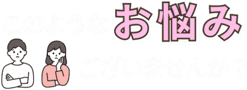 このようなお悩みございませんか?